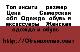Топ инсити 44 размер › Цена ­ 100 - Самарская обл. Одежда, обувь и аксессуары » Женская одежда и обувь   